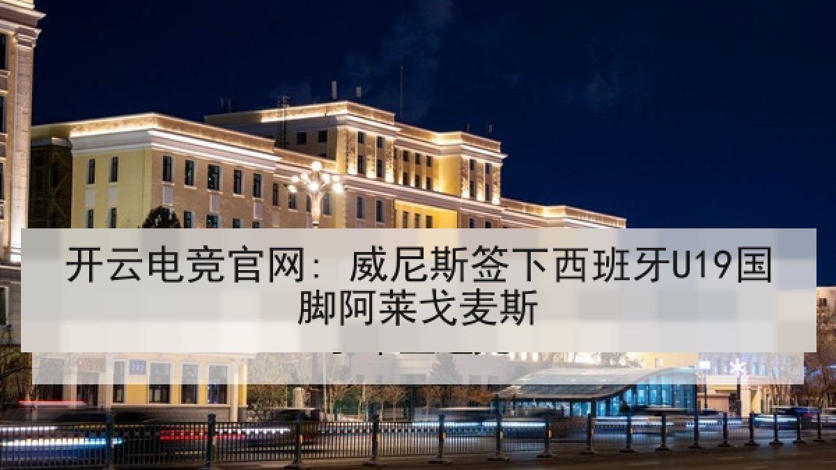 开云电竞官网: 威尼斯签下西班牙U19国脚阿莱戈麦斯