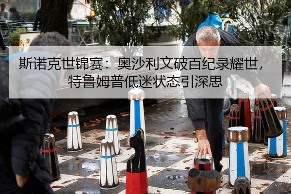 斯诺克世锦赛：奥沙利文破百纪录耀世，特鲁姆普低迷状态引深思