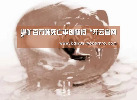 煤矿百万吨死亡率创新低“开云官网”(图1) 开云下载