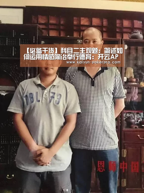 【必备干货】科目二主观题:简述如何运用情感陶冶举行德育:开云APP(图1) 开云官网