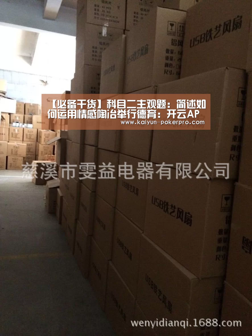【必备干货】科目二主观题:简述如何运用情感陶冶举行德育:开云APP(图3) 开云入口