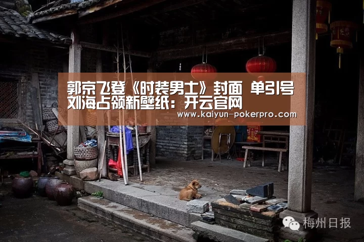 郭京飞登《时装男士》封面 单引号刘海占领新壁纸:开云官网(图1) 开云APP