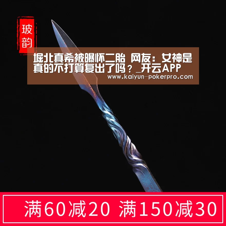 堀北真希被曝怀二胎 网友：女神是真的不打算复出了吗？_开云APP