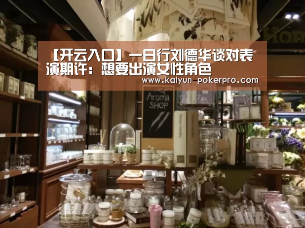 【开云入口】一日行刘德华谈对表演期许:想要出演女性角色(图4) 开云入口